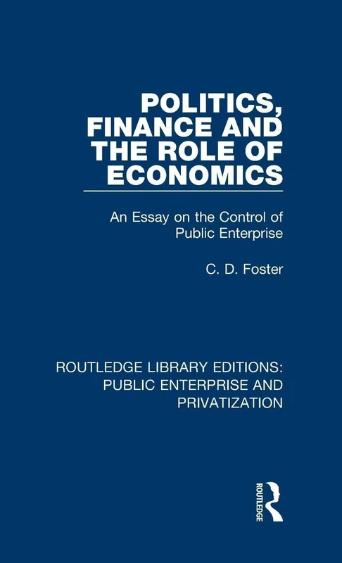 Politics, Finance and the Role of Economics: An Essay on the Control of Public Enterprise: 2 (Routledge Library Editions: Public Enterprise and Privatization)
