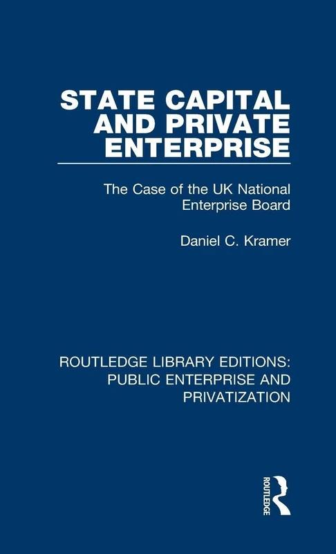 State Capital and Private Enterprise: The Case of the UK National Enterprise Board: 5 (Routledge Library Editions: Public Enterprise and Privatization)