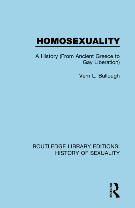 Homosexuality: A History (From Ancient Greece to Gay Liberation): 2 (Routledge Library Editions: History of Sexuality)
