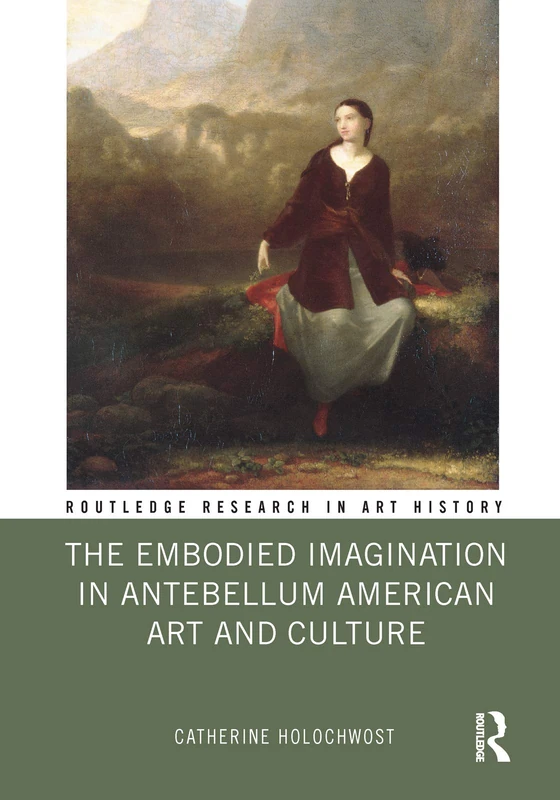 The Embodied Imagination in Antebellum American Art and Culture (Routledge Research in Art History)
