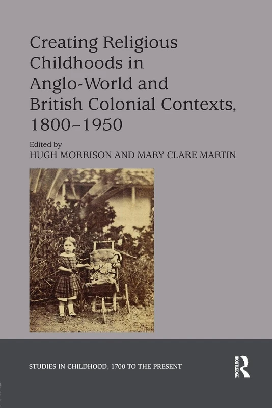 Creating Religious Childhoods in Anglo-World and British Colonial Contexts, 1800-1950 (Studies in Childhood, 1700 to the Present)
