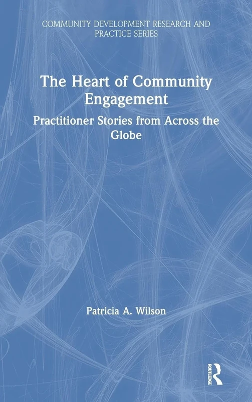 The Heart of Community Engagement: Practitioner Stories from Across the Globe (Community Development Research and Practice Series)