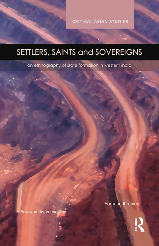 Settlers, Saints and Sovereigns: An Ethnography of State Formation in Western India (Critical Asian Studies)