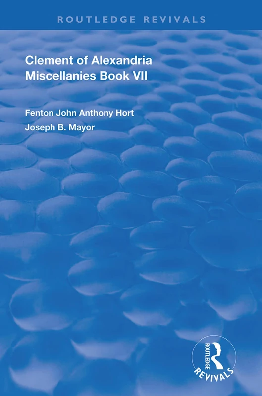 Clement of Alexandria Miscellanies Book 7: The Greek Text with Introduction, Translation, Notes, Dissertations and Indices (Routledge Revivals)