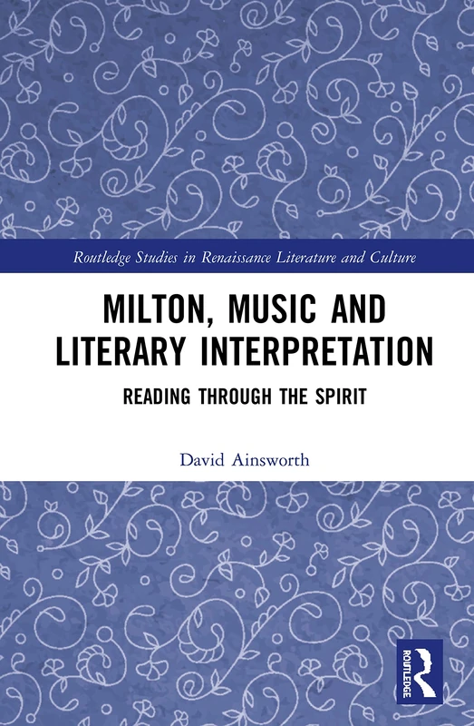 Milton, Music and Literary Interpretation: Reading through the Spirit (Routledge Studies in Renaissance Literature and Culture)