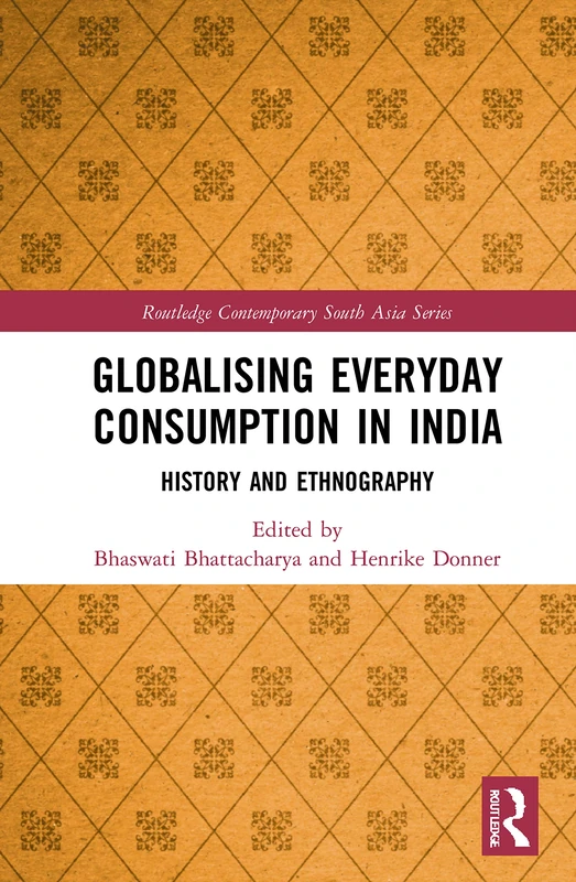 Globalising Everyday Consumption in India: History and Ethnography (Routledge Contemporary South Asia Series)