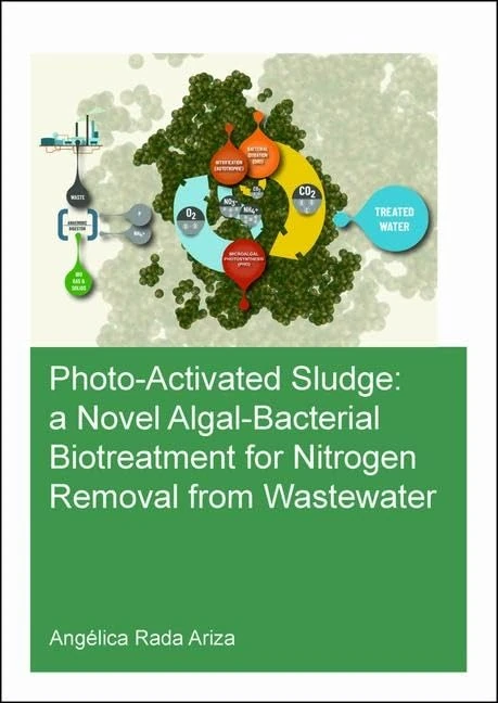 Photo-Activated Sludge: A Novel Algal-Bacterial Biotreatment for Nitrogen Removal from Wastewater (IHE Delft PhD Thesis Series)
