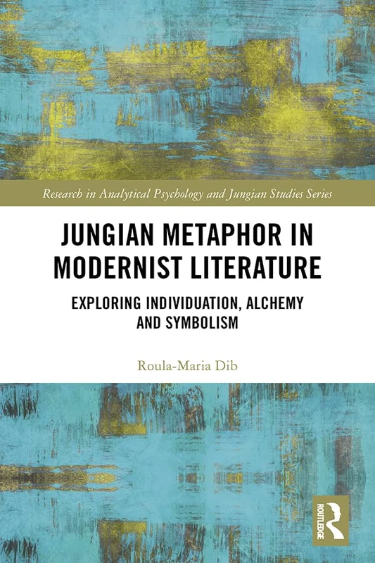 Jungian Metaphor in Modernist Literature: Exploring Individuation, Alchemy and Symbolism (Research in Analytical Psychology and Jungian Studies)