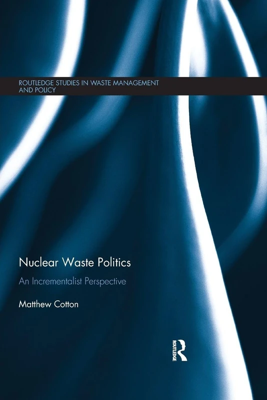Nuclear Waste Politics: An Incrementalist Perspective (Routledge Studies in Waste Management and Policy)