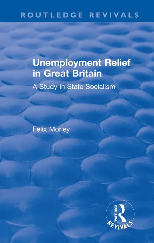 Unemployment Relief in Great Britain: A Study in State Socialism (Routledge Revivals)