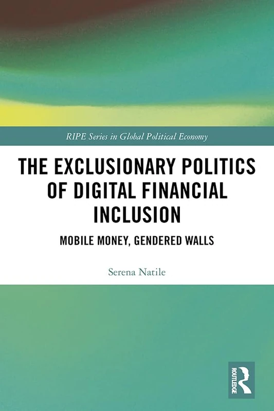 The Exclusionary Politics of Digital Financial Inclusion: Mobile Money, Gendered Walls (RIPE Series in Global Political Economy)