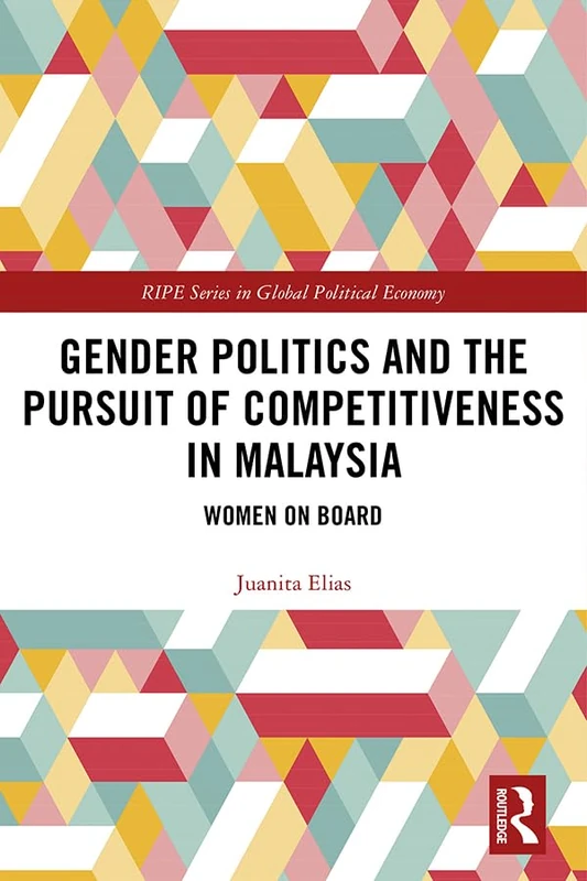 Gender Politics and the Pursuit of Competitiveness in Malaysia: Women on Board (RIPE Series in Global Political Economy)