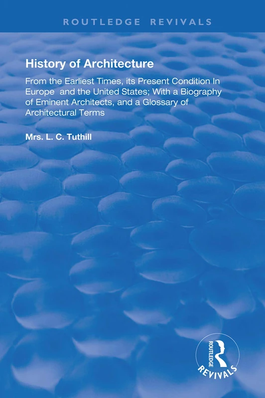 History of Architecture From the Earliest Times: Its Present Condition in Europe and the United States; with a Biography of Eminent Architects, and a ... of Architectural Terms (Routledge Revivals)