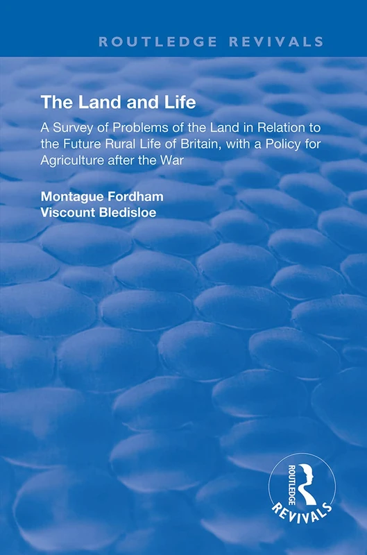 The Land and Life: An Analysis of Problems of the Land in Relation to the Future of English Rural Life with a Policy for Agriculture After the War (Routledge Revivals)