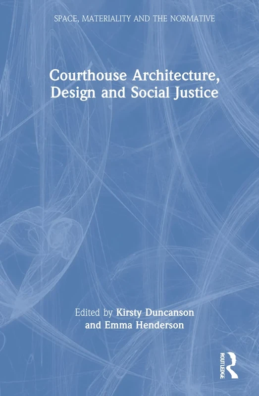 Courthouse Architecture, Design and Social Justice (Space, Materiality and the Normative)
