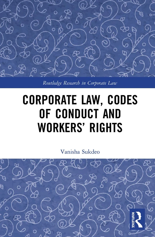Corporate Law, Codes of Conduct and Workers’ Rights (Routledge Research in Corporate Law)