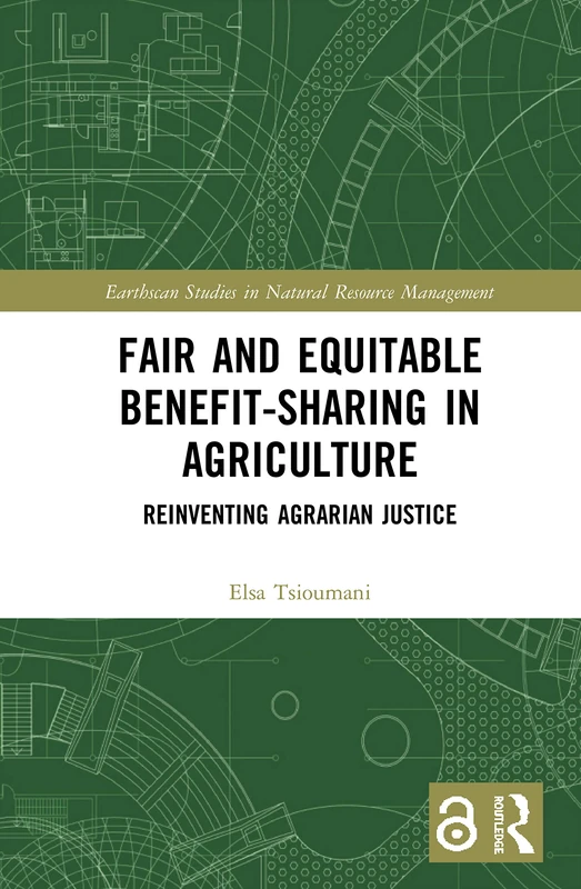 Fair and Equitable Benefit-Sharing in Agriculture (Open Access): Reinventing Agrarian Justice (Earthscan Studies in Natural Resource Management)