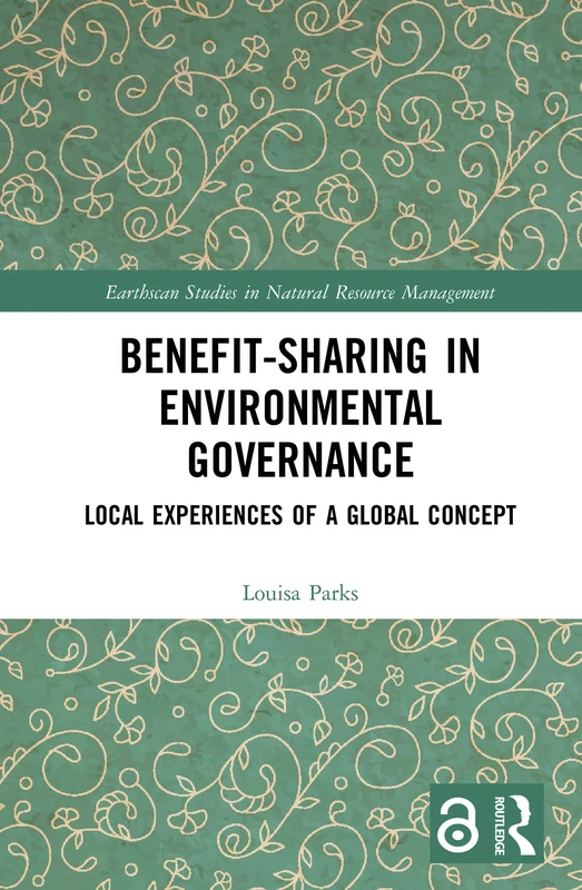 Benefit-sharing in Environmental Governance: Local Experiences of a Global Concept (Earthscan Studies in Natural Resource Management)