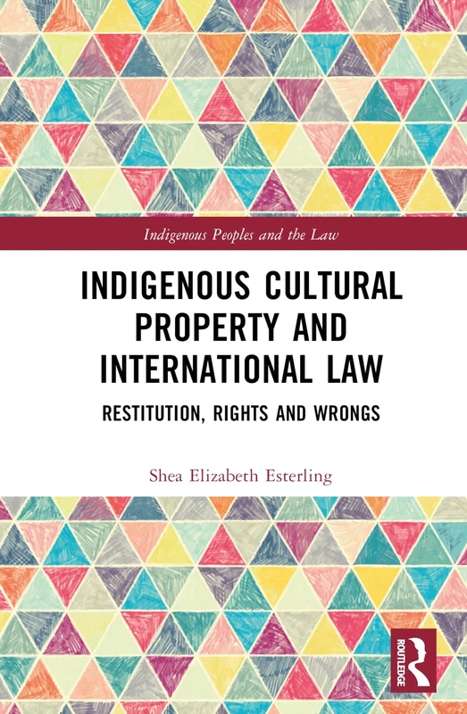 Indigenous Cultural Property and International Law: Restitution, Rights and Wrongs (Indigenous Peoples and the Law)