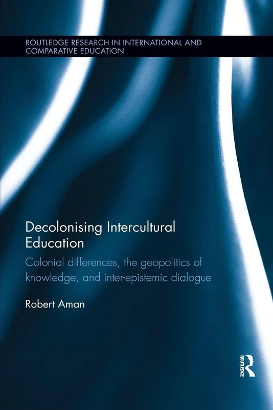 Decolonising Intercultural Education: Colonial differences, the geopolitics of knowledge, and inter-epistemic dialogue (Routledge Research in International and Comparative Education)
