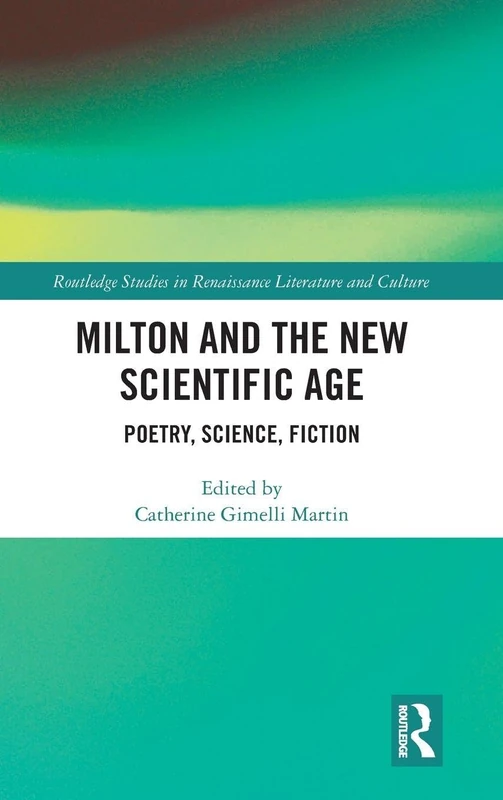 Milton and the New Scientific Age: Poetry, Science, Fiction (Routledge Studies in Renaissance Literature and Culture)