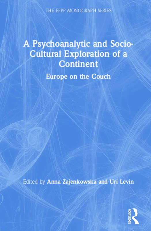 A Psychoanalytic and Socio-Cultural Exploration of a Continent: Europe on the Couch (The EFPP Monograph Series)