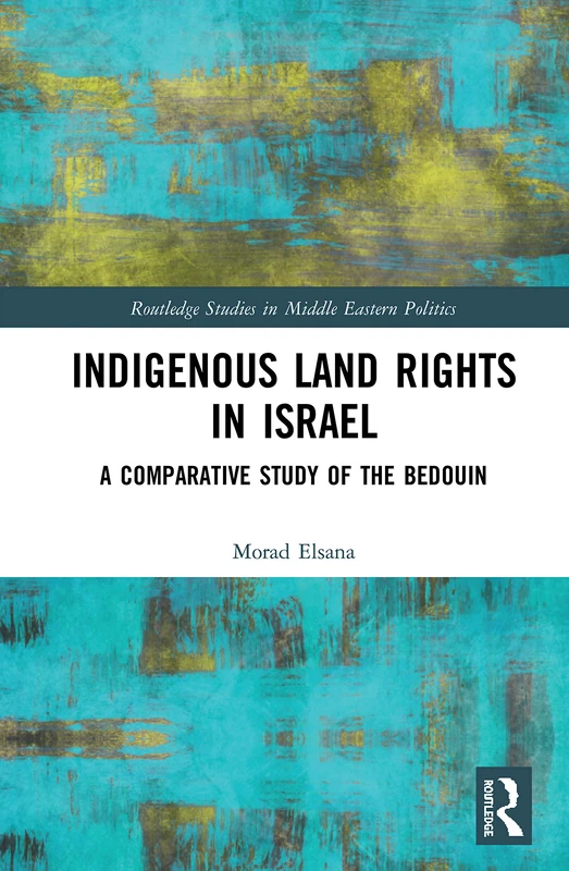 Indigenous Land Rights in Israel: A Comparative Study of the Bedouin (Routledge Studies in Middle Eastern Politics)