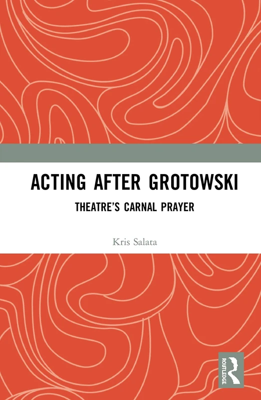 Acting after Grotowski: Theatre’s Carnal Prayer
