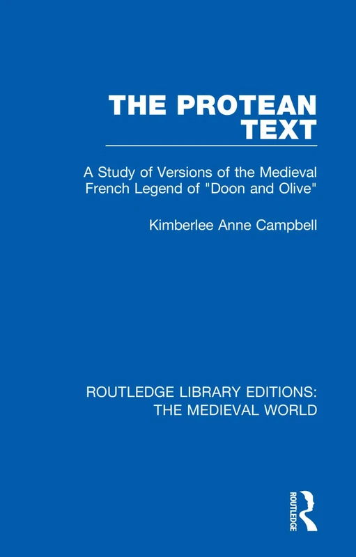The Protean Text: A Study of Versions of the Medieval French Legend of "Doon and Olive": 9 (Routledge Library Editions: The Medieval World)