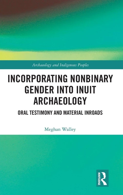 Incorporating Nonbinary Gender into Inuit Archaeology: Oral Testimony and Material Inroads (Archaeology and Indigenous Peoples) - Image 1