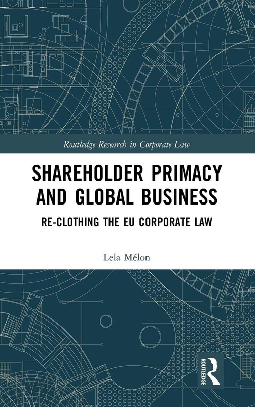 Shareholder Primacy and Global Business: Re-clothing the EU Corporate Law (Routledge Research in Corporate Law)