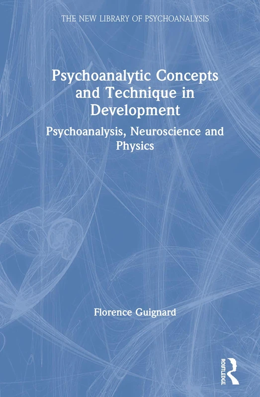 Psychoanalytic Concepts and Technique in Development: Psychoanalysis, Neuroscience and Physics (The New Library of Psychoanalysis)
