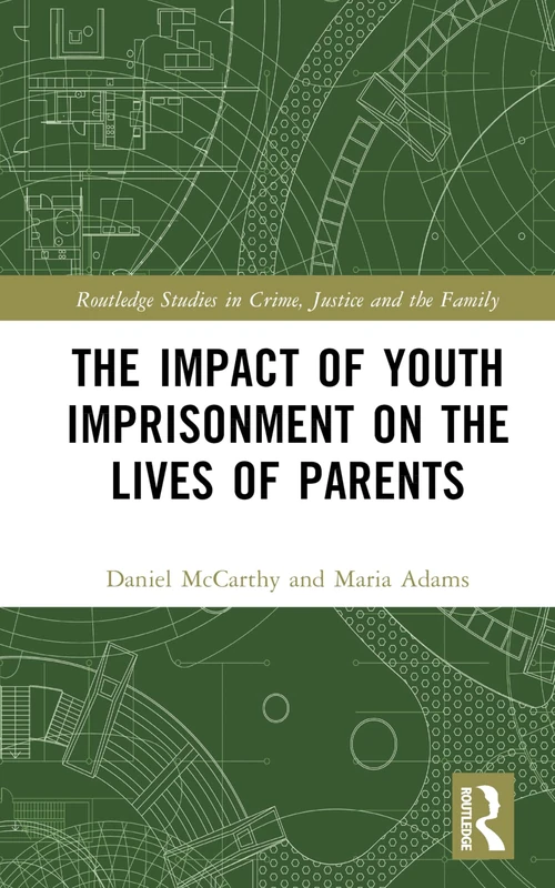 The Impact of Youth Imprisonment on the Lives of Parents (Routledge Studies in Crime, Justice and the Family)