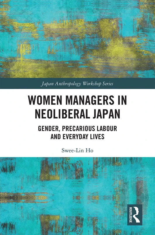 Women Managers in Neoliberal Japan: Gender, Precarious Labour and Everyday Lives (Japan Anthropology Workshop Series)