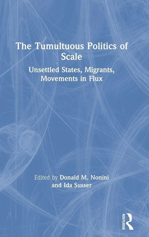 The Tumultuous Politics of Scale: Unsettled States, Migrants, Movements in Flux
