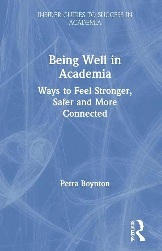 Routledge Being Well in Academia - Insider Guides to Success
