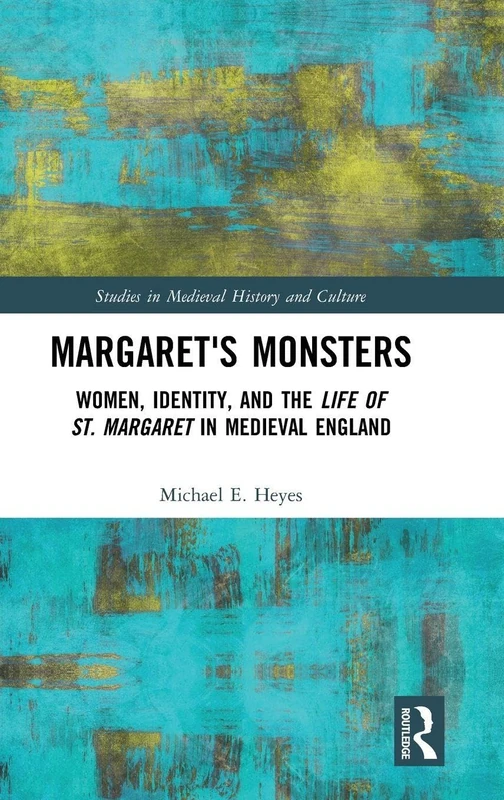 Margaret's Monsters: Women, Identity, and the Life of St. Margaret in Medieval England (Studies in Medieval History and Culture)