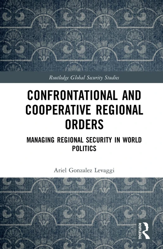 Confrontational and Cooperative Regional Orders: Managing Regional Security in World Politics (Routledge Global Security Studies)