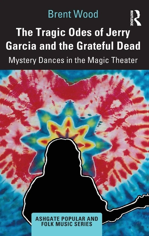 The Tragic Odes of Jerry Garcia and The Grateful Dead: Mystery Dances in the Magic Theater (Ashgate Popular and Folk Music Series)
