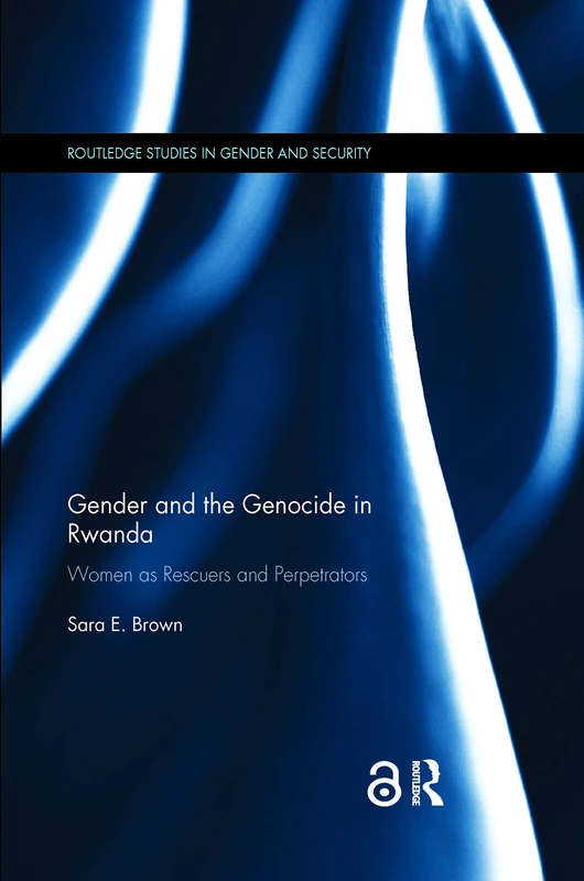 Gender and the Genocide in Rwanda: Women as Rescuers and Perpetrators (Routledge Studies in Gender and Security)