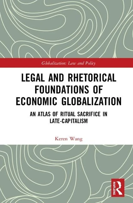 Legal and Rhetorical Foundations of Economic Globalization: An Atlas of Ritual Sacrifice in Late-Capitalism (Globalization: Law and Policy)