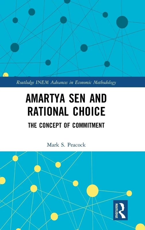 Amartya Sen and Rational Choice: The Concept of Commitment (Routledge INEM Advances in Economic Methodology)