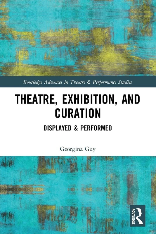 Theatre, Exhibition, and Curation: Displayed & Performed (Routledge Advances in Theatre & Performance Studies)