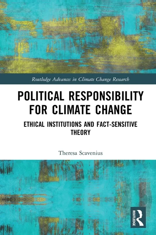 Political Responsibility for Climate Change: Ethical Institutions and Fact-Sensitive Theory (Routledge Advances in Climate Change Research)