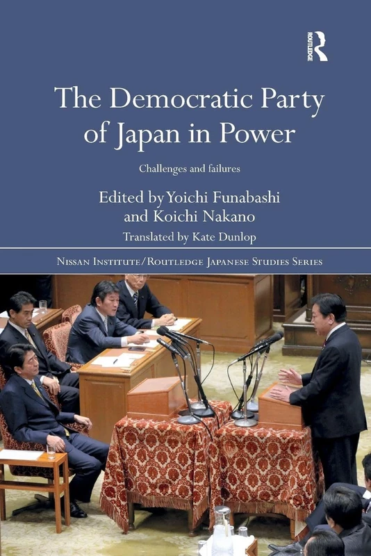 The Democratic Party of Japan in Power: Challenges and Failures (Nissan Institute/Routledge Japanese Studies)