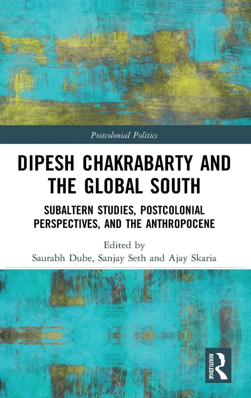 Dipesh Chakrabarty and the Global South: Subaltern Studies, Postcolonial Perspectives, and the Anthropocene (Postcolonial Politics)