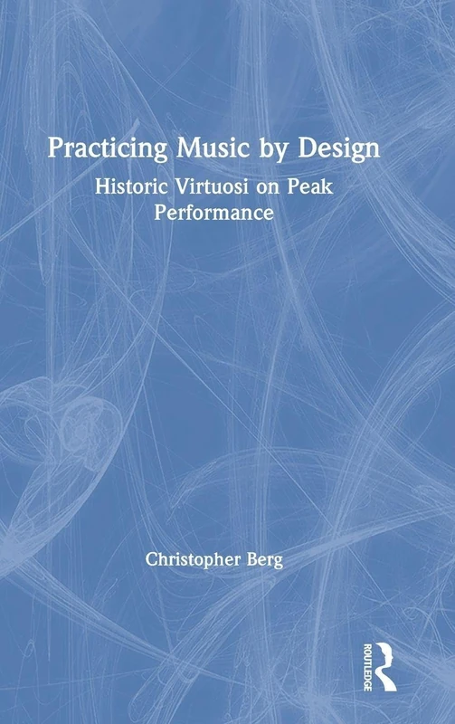 Practicing Music by Design: Historic Virtuosi on Peak Performance