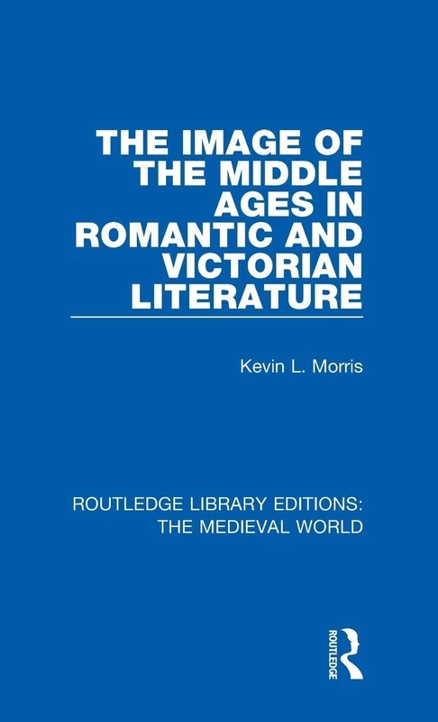 The Image of the Middle Ages in Romantic and Victorian Literature: 37 (Routledge Library Editions: The Medieval World)