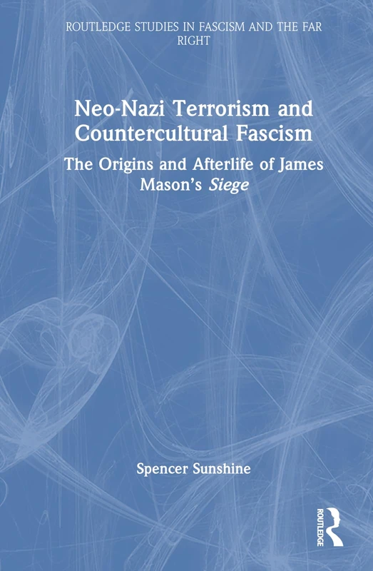 Neo-Nazi Terrorism and Countercultural Fascism: The Origins and Afterlife of James Mason’s Siege (Routledge Studies in Fascism and the Far Right)