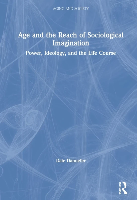 Age and the Reach of Sociological Imagination: Power, Ideology and the Life Course (Aging and Society)